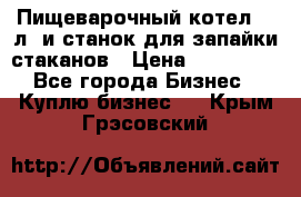 Пищеварочный котел 25 л. и станок для запайки стаканов › Цена ­ 250 000 - Все города Бизнес » Куплю бизнес   . Крым,Грэсовский